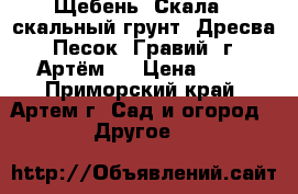 Щебень. Скала. (скальный грунт) Дресва. Песок. Гравий (г. Артём). › Цена ­ 10 - Приморский край, Артем г. Сад и огород » Другое   